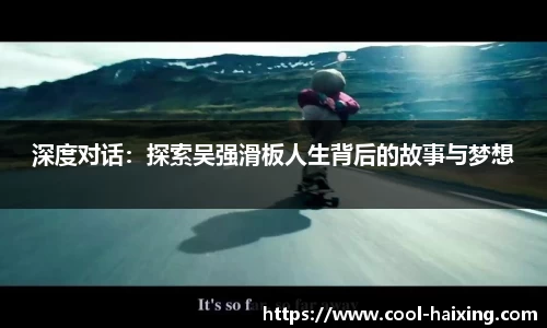 深度对话：探索吴强滑板人生背后的故事与梦想