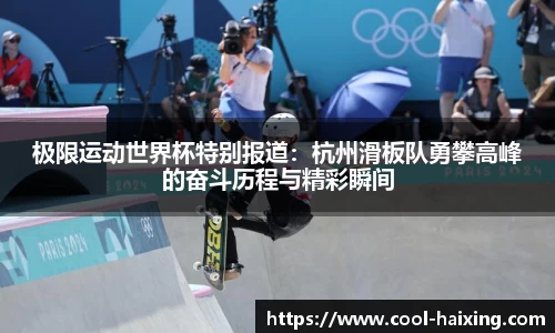 极限运动世界杯特别报道：杭州滑板队勇攀高峰的奋斗历程与精彩瞬间